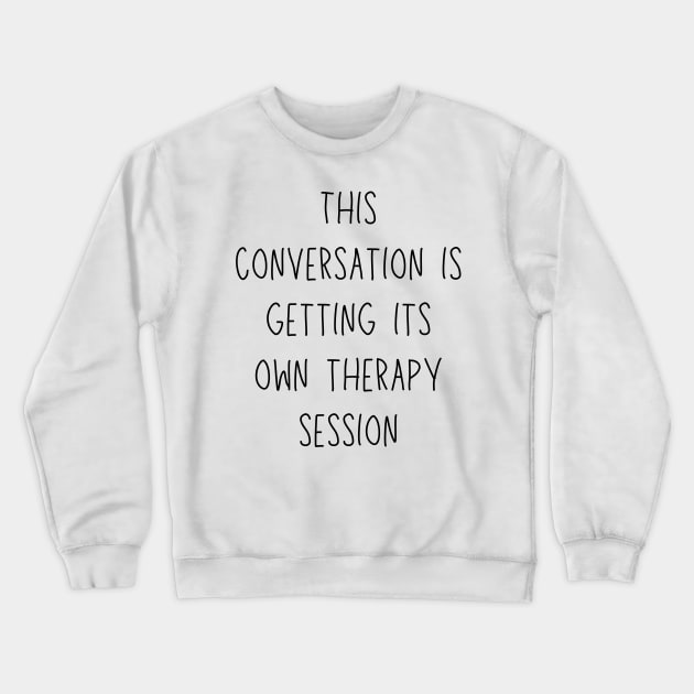 this conversation is getting its own therapy session - funny mental health and therapy humor Crewneck Sweatshirt by Stumbling Designs